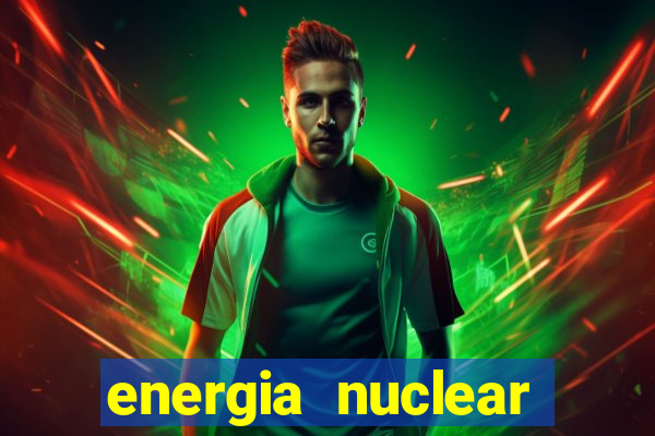 energia nuclear vantagens e desvantagens